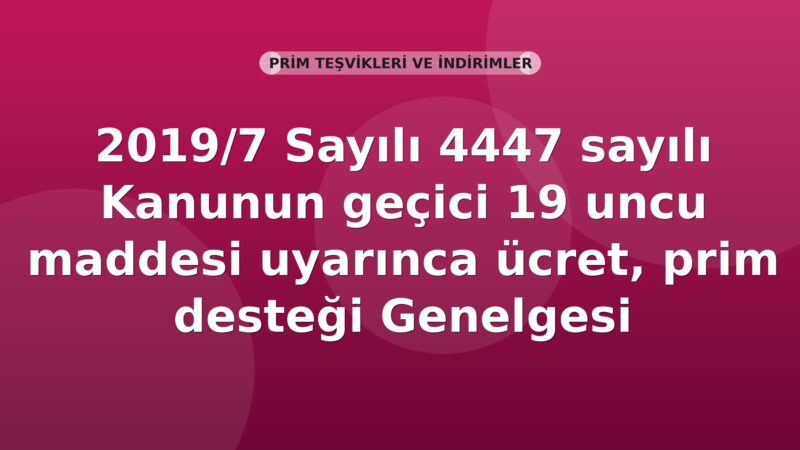 SGK 2019/7 Sayılı 4447 sayılı Kanunun geçici 19 uncu maddesi uyarınca ücret, prim desteği Genelgesi