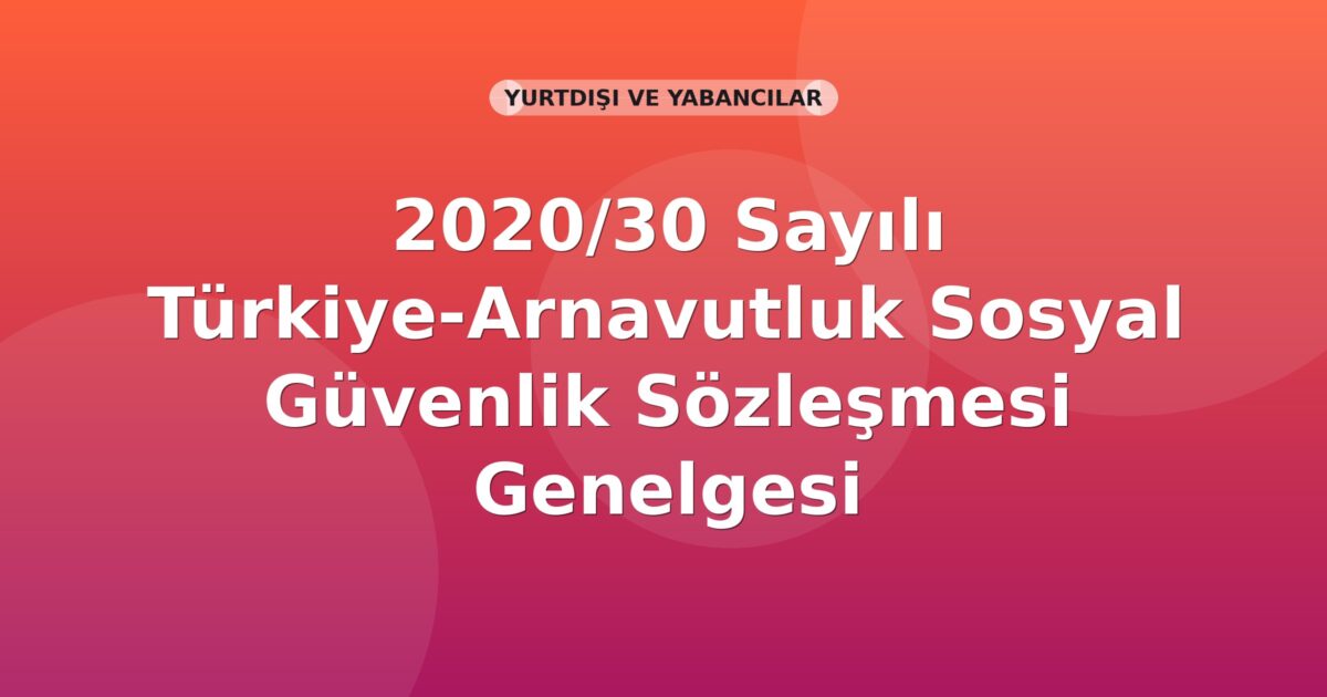 SGK 2020/30 Sayılı Türkiye-Arnavutluk Sosyal Güvenlik Sözleşmesi Genelgesi