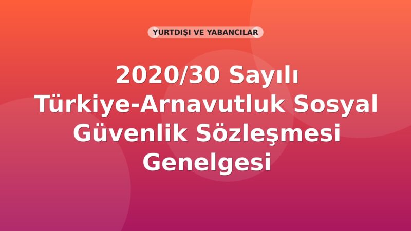 SGK 2020/30 Sayılı Türkiye-Arnavutluk Sosyal Güvenlik Sözleşmesi Genelgesi