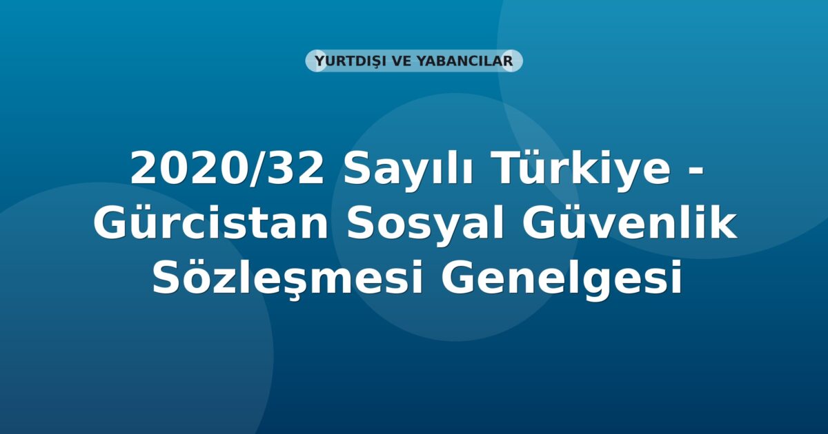 SGK 2020/32 Sayılı Türkiye - Gürcistan Sosyal Güvenlik Sözleşmesi Genelgesi