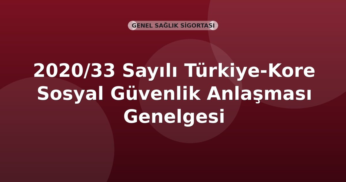 SGK 2020/33 Sayılı Türkiye-Kore Sosyal Güvenlik Anlaşması Genelgesi