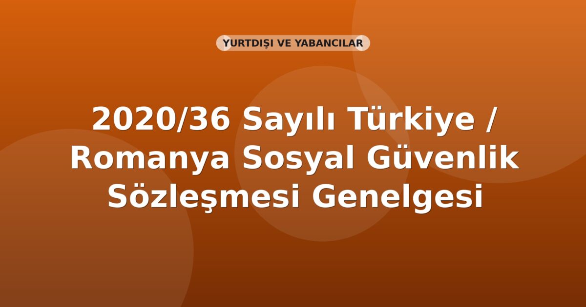 SGK 2020/36 Sayılı Türkiye / Romanya Sosyal Güvenlik Sözleşmesi Genelgesi