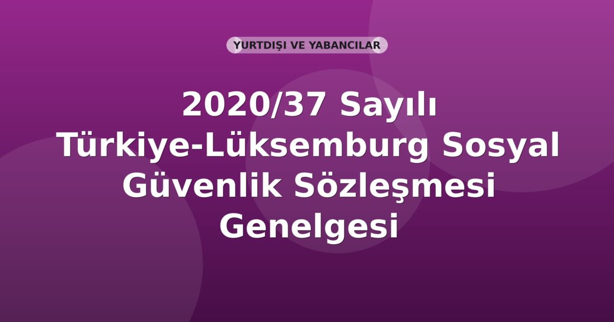 SGK 2020/37 Sayılı Türkiye-Lüksemburg Sosyal Güvenlik Sözleşmesi Genelgesi