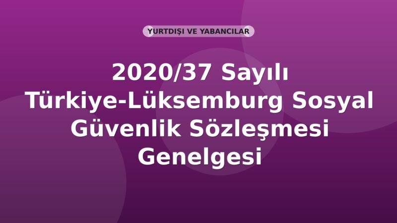 SGK 2020/37 Sayılı Türkiye-Lüksemburg Sosyal Güvenlik Sözleşmesi Genelgesi