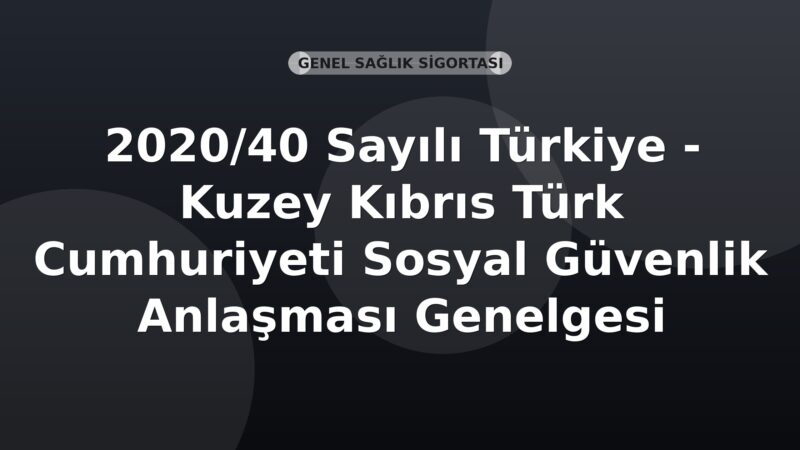 SGK 2020/40 Sayılı Türkiye - Kuzey Kıbrıs Türk Cumhuriyeti Sosyal Güvenlik Anlaşması Genelgesi