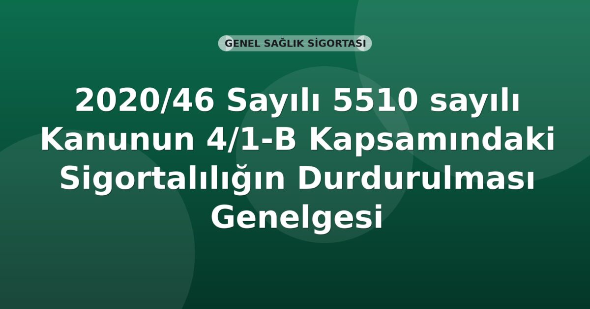 SGK 2020/46 Sayılı 5510 sayılı Kanunun 4/1-B Kapsamındaki Sigortalılığın Durdurulması Genelgesi
