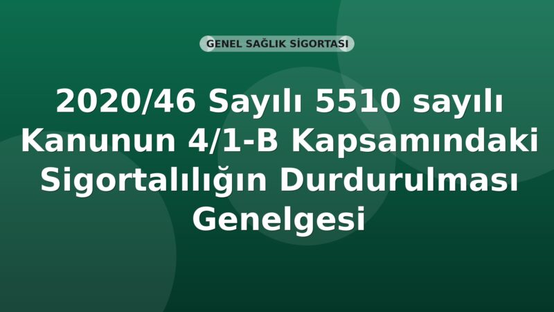 SGK 2020/46 Sayılı 5510 sayılı Kanunun 4/1-B Kapsamındaki Sigortalılığın Durdurulması Genelgesi
