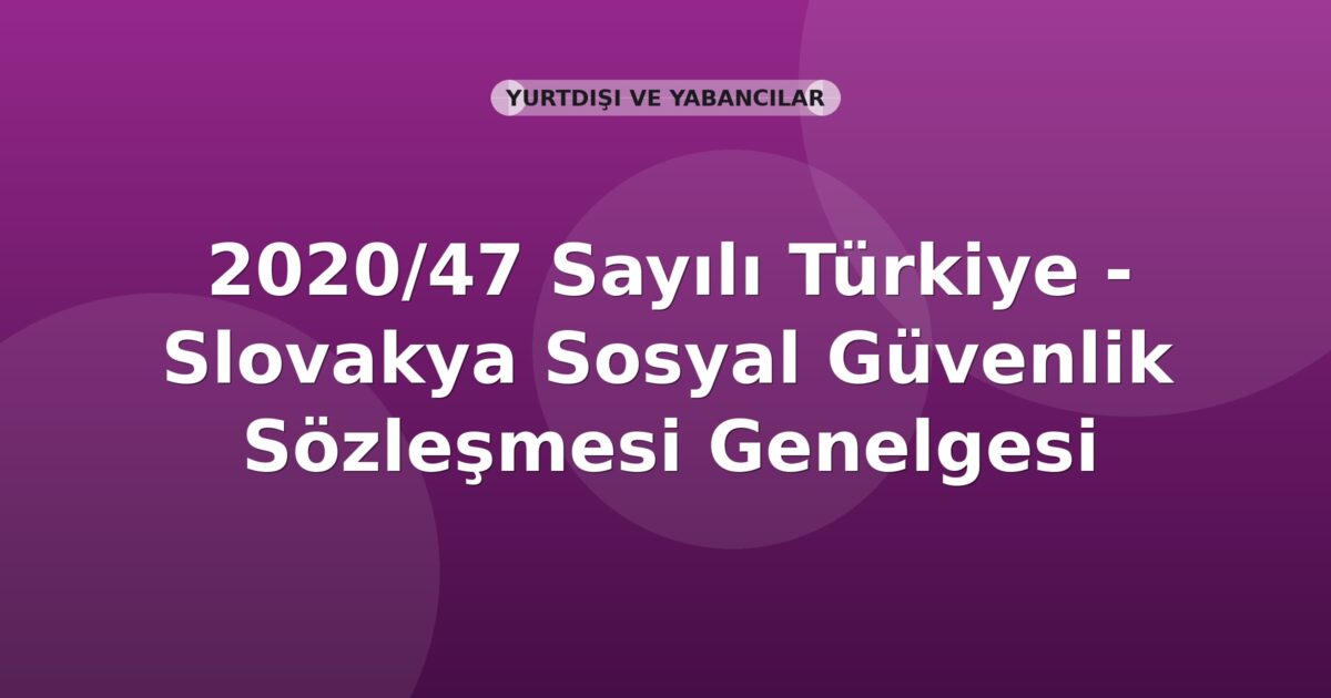 SGK 2020/47 Sayılı Türkiye - Slovakya Sosyal Güvenlik Sözleşmesi Genelgesi