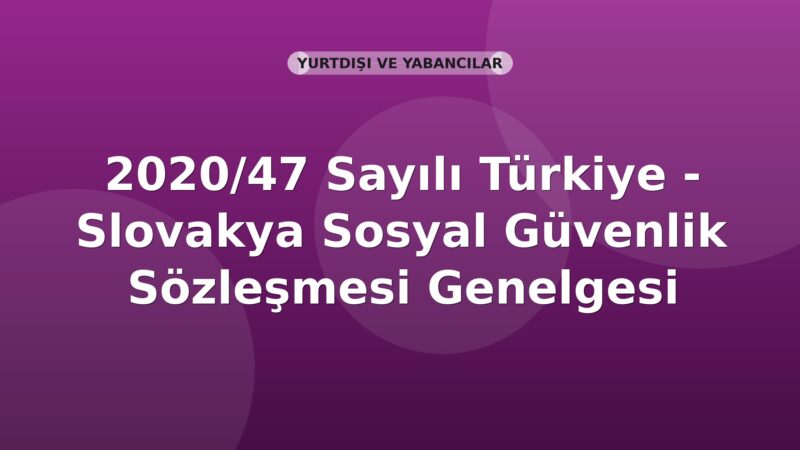 SGK 2020/47 Sayılı Türkiye - Slovakya Sosyal Güvenlik Sözleşmesi Genelgesi