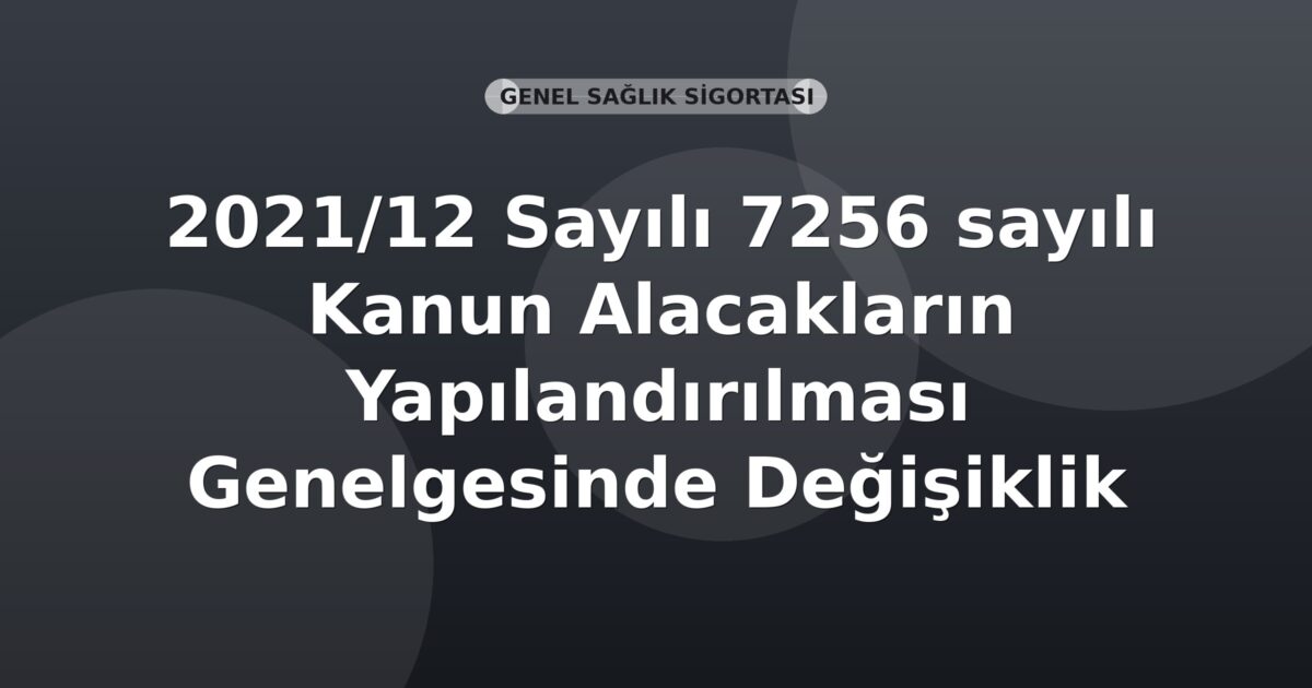 SGK 2021/12 Sayılı 7256 sayılı Kanun Alacakların Yapılandırılması Genelgesinde Değişiklik