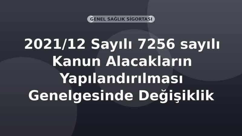 SGK 2021/12 Sayılı 7256 sayılı Kanun Alacakların Yapılandırılması Genelgesinde Değişiklik