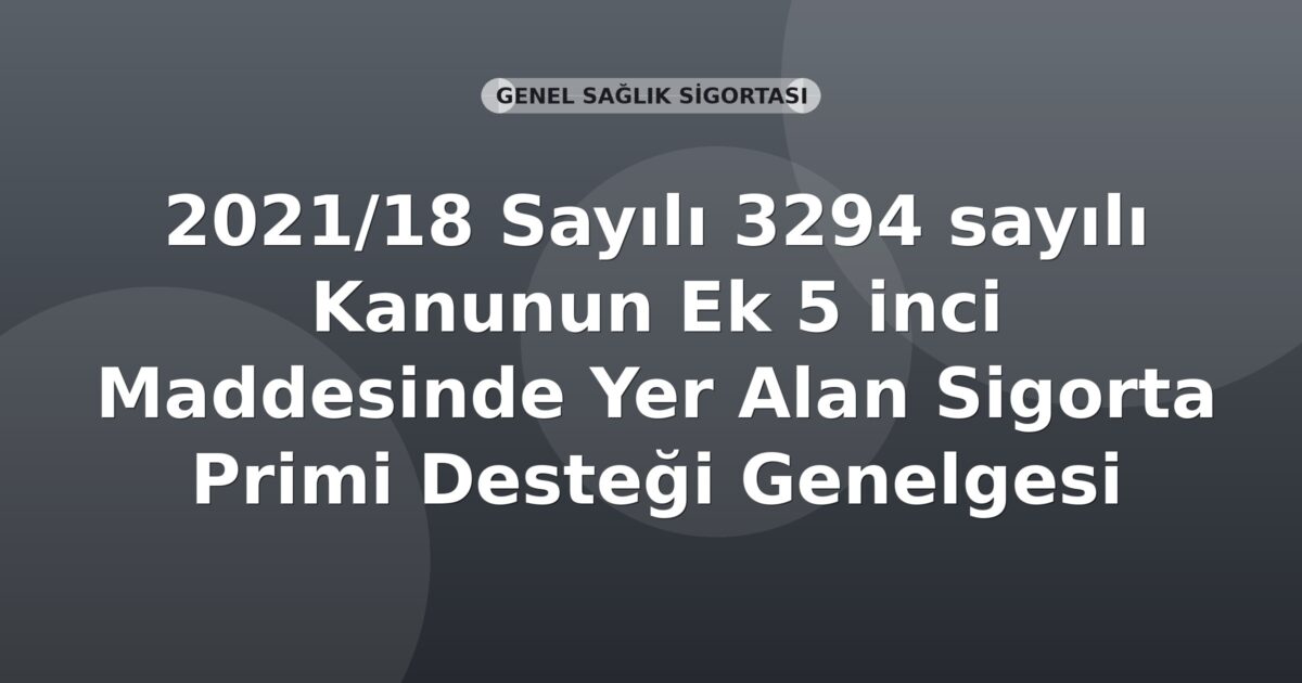 SGK 2021/18 Sayılı 3294 sayılı Kanunun Ek 5 inci Maddesinde Yer Alan Sigorta Primi Desteği Genelgesi