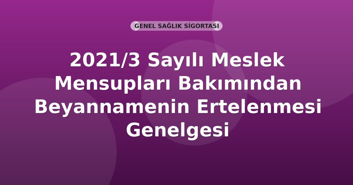 SGK 2021/3 Sayılı Meslek Mensupları Bakımından Beyannamenin Ertelenmesi Genelgesi
