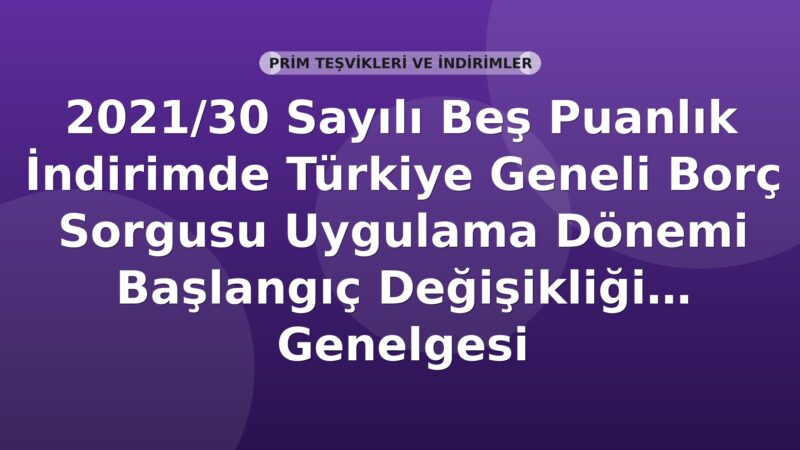 SGK 2021/30 Sayılı Beş Puanlık İndirimde Türkiye Geneli Borç Sorgusu Uygulama Dönemi Başlangıç Değişikliği Genelgesi