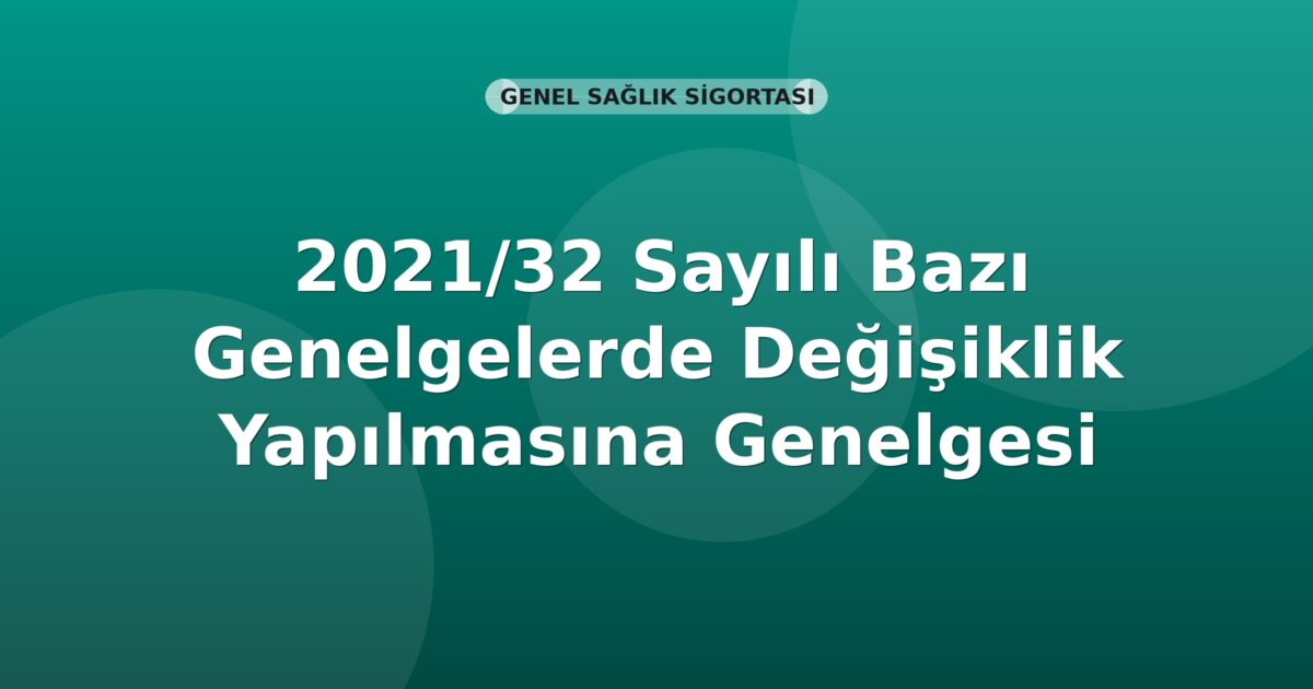 SGK Genelge 2021/32 — Bazı Genelgelerde Değişiklik (İkili Sosyal Güvenlik Sözleşmeleri)