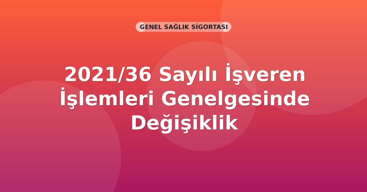 SGK 2021/36 Sayılı İşveren İşlemleri Genelgesinde Değişiklik