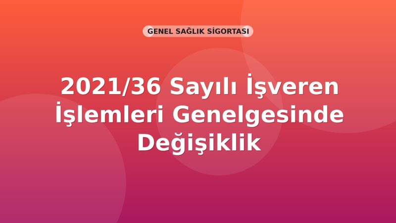 SGK 2021/36 Sayılı İşveren İşlemleri Genelgesinde Değişiklik