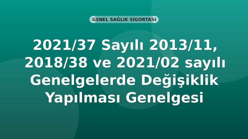 SGK Genelge 2021/37 — 2013/11, 2018/38 ve 2021/02 Sayılı Genelgelerde Değişiklik