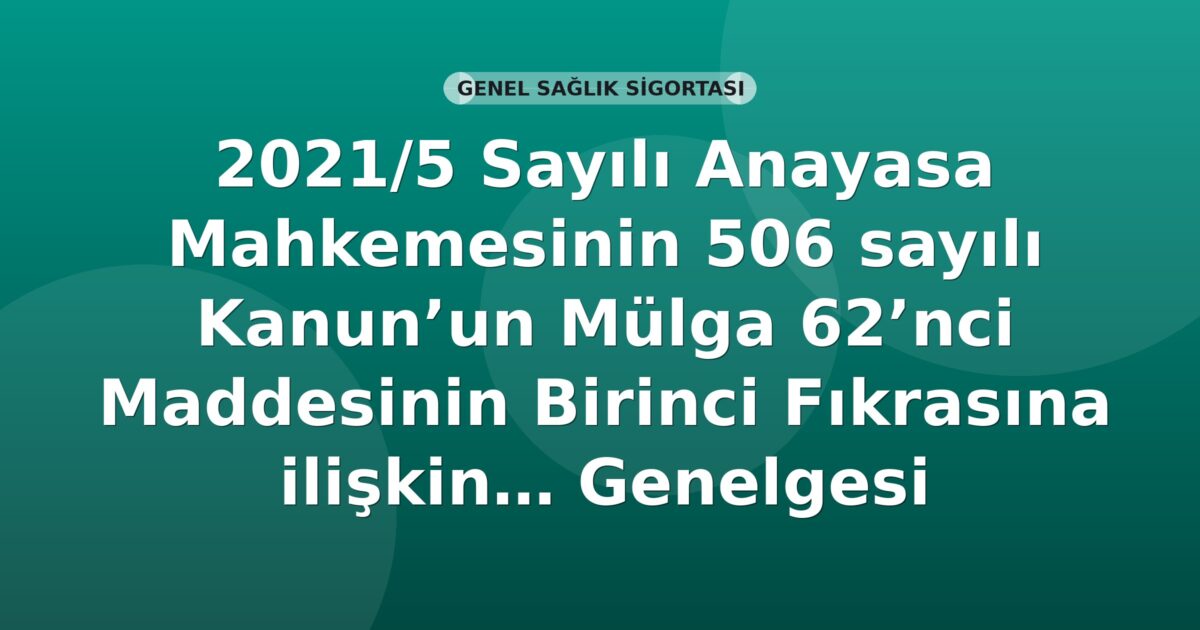 SGK 2021/5 Sayılı Anayasa Mahkemesinin 506 Sayılı Kanun'un Mülga 62'nci Maddesinin Birinci Fıkrasına İlişkin Kararı Genelgesi