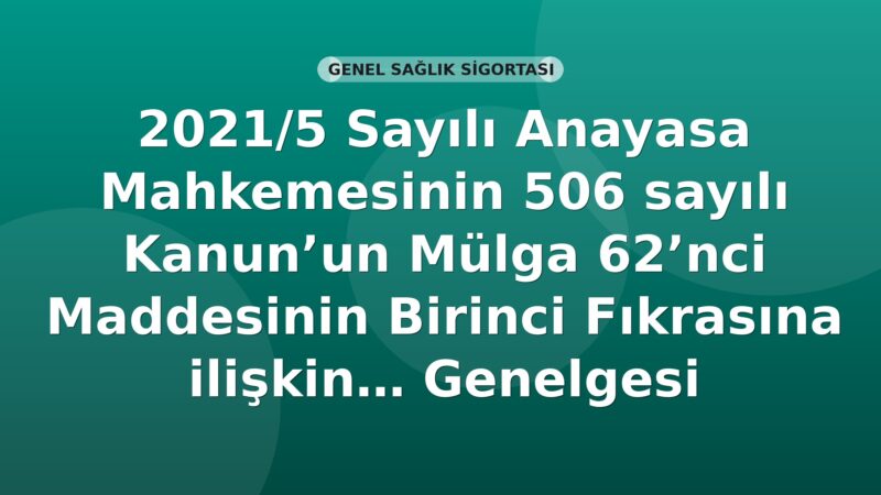 SGK 2021/5 Sayılı Anayasa Mahkemesinin 506 Sayılı Kanun'un Mülga 62'nci Maddesinin Birinci Fıkrasına İlişkin Kararı Genelgesi