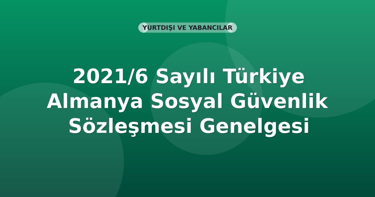 SGK 2021/6 Sayılı Türkiye Almanya Sosyal Güvenlik Sözleşmesi Genelgesi