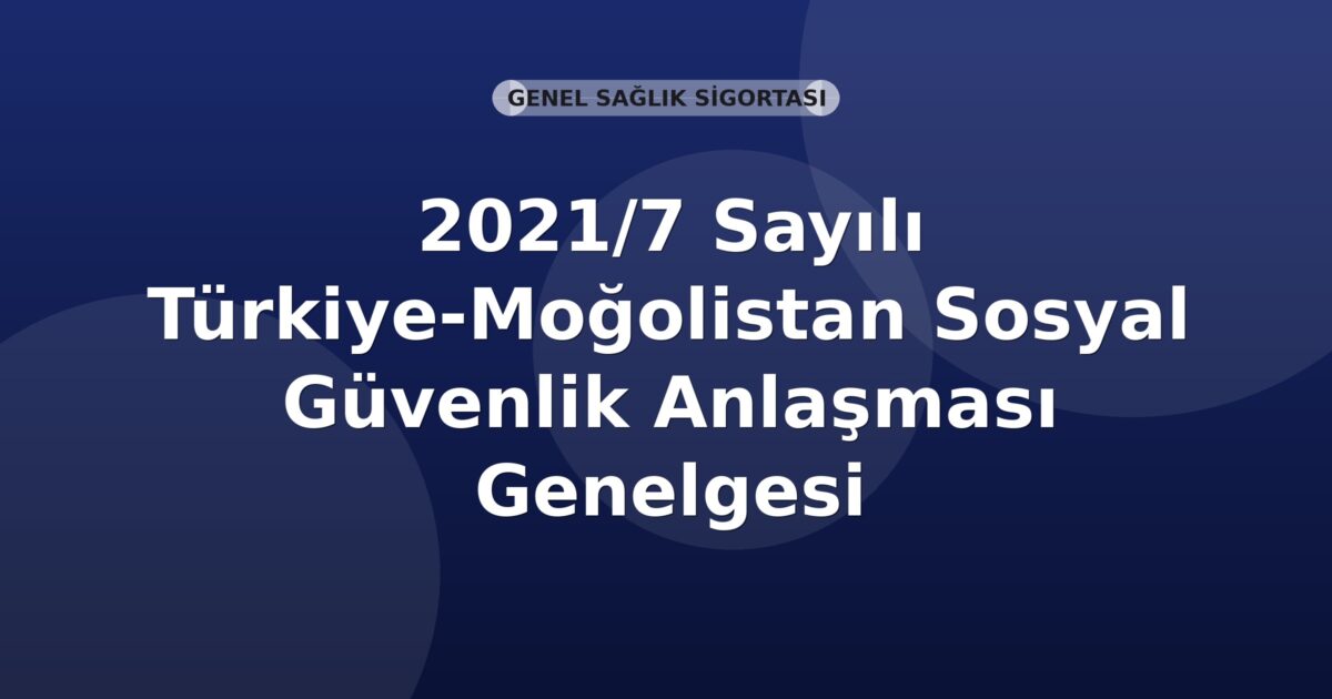 SGK 2021/7 Sayılı Türkiye-Moğolistan Sosyal Güvenlik Anlaşması Genelgesi