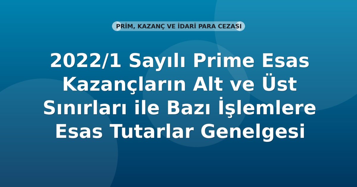 SGK 2022/1 Sayılı Prime Esas Kazançların Alt ve Üst Sınırları ile Bazı İşlemlere Esas Tutarlar Genelgesi