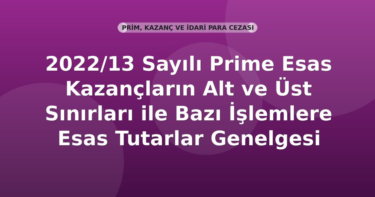 SGK 2022/13 Sayılı Prime Esas Kazançların Alt ve Üst Sınırları ile Bazı İşlemlere Esas Tutarlar Genelgesi