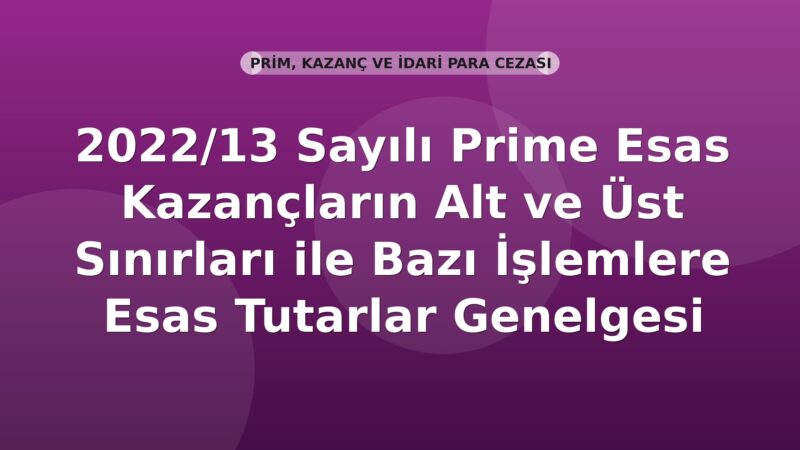 SGK 2022/13 Sayılı Prime Esas Kazançların Alt ve Üst Sınırları ile Bazı İşlemlere Esas Tutarlar Genelgesi
