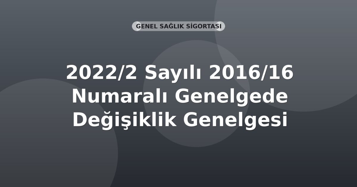 SGK Genelge 2022/2 — 2016/16 Sayılı Genelgede Değişiklik