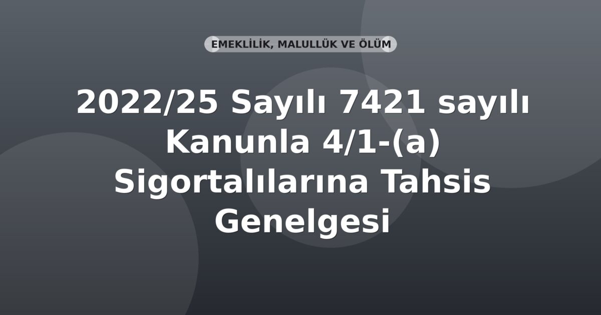 SGK 2022/25 Sayılı 7421 sayılı Kanunla 4/1-(a) Sigortalılarına Tahsis Genelgesi