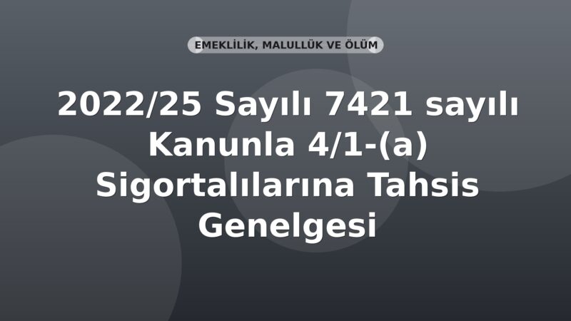 SGK 2022/25 Sayılı 7421 sayılı Kanunla 4/1-(a) Sigortalılarına Tahsis Genelgesi