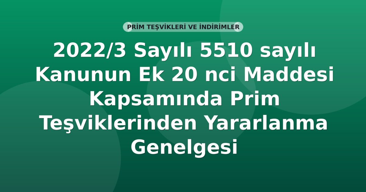 SGK 2022/3 Sayılı 5510 sayılı Kanunun Ek 20 nci Maddesi Kapsamında Prim Teşviklerinden Yararlanma Genelgesi