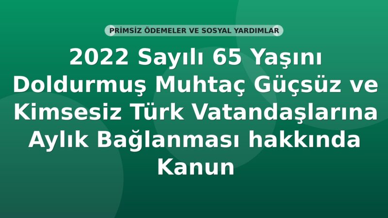2022 Sayılı 65 Yaşını Doldurmuş Muhtaç Güçsüz ve Kimsesiz Türk Vatandaşlarına Aylık Bağlanması hakkında Kanun