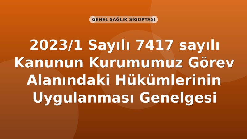SGK 2023/1 Sayılı 7417 sayılı Kanunun Kurumumuz Görev Alanındaki Hükümlerinin Uygulanması Genelgesi