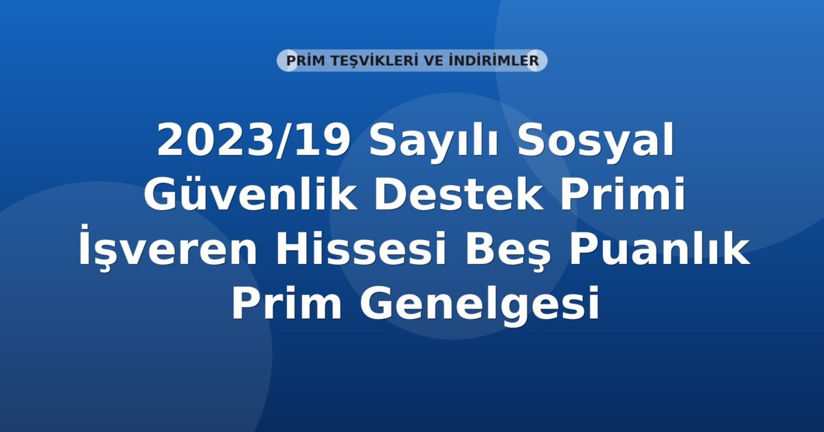 SGK 2023/19 Sayılı Sosyal Güvenlik Destek Primi İşveren Hissesi Beş Puanlık Prim Genelgesi