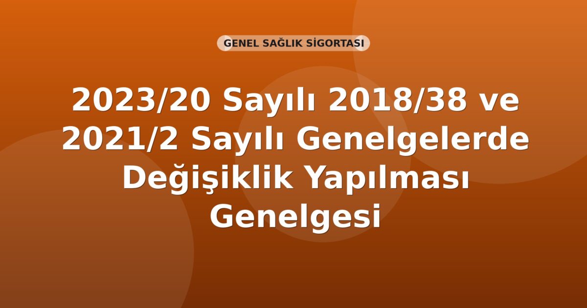 SGK Genelge 2023/20 — 2018/38 ve 2021/2 Sayılı Genelgelerde Değişiklik