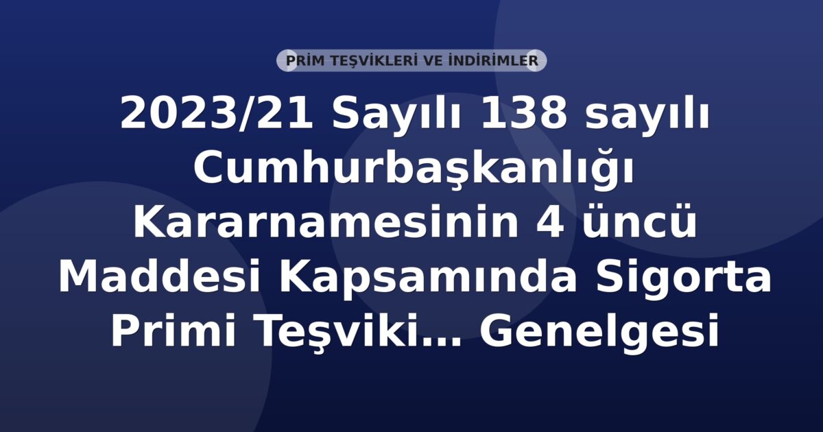 SGK 2023/21 Sayılı 138 Sayılı Cumhurbaşkanlığı Kararnamesinin 4 üncü Maddesi Kapsamında Sigorta Primi Teşviki Genelgesi