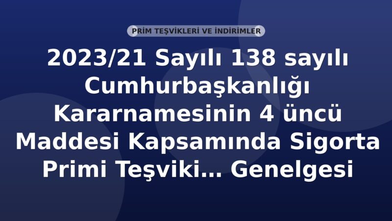 SGK 2023/21 Sayılı 138 Sayılı Cumhurbaşkanlığı Kararnamesinin 4 üncü Maddesi Kapsamında Sigorta Primi Teşviki Genelgesi