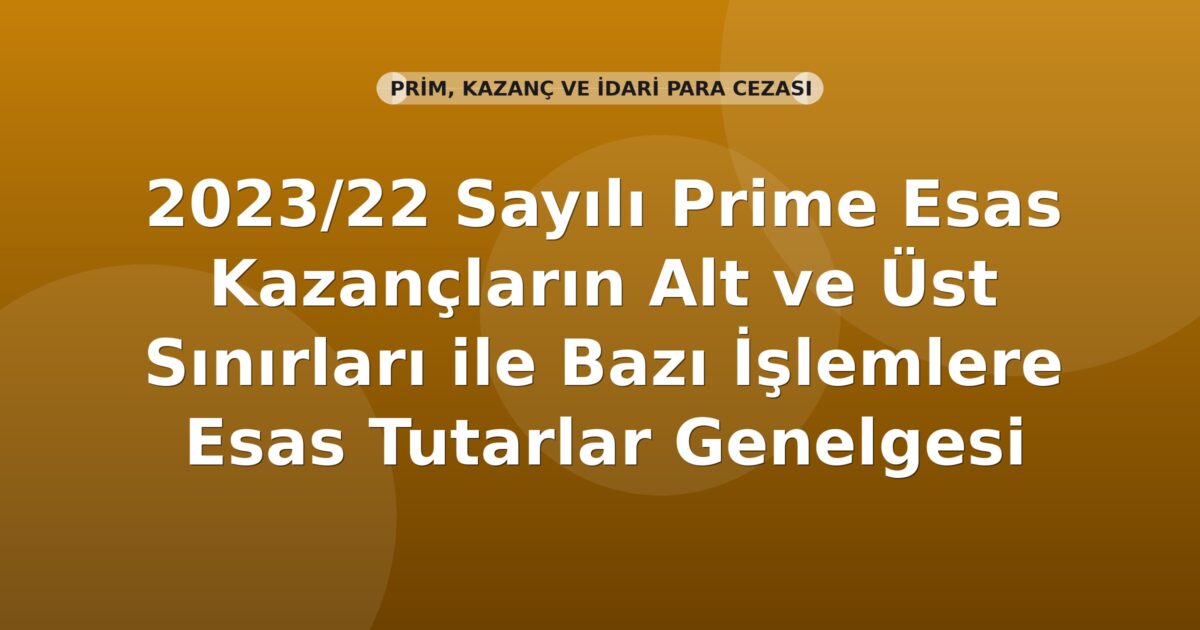SGK 2023/22 Sayılı Prime Esas Kazançların Alt ve Üst Sınırları ile Bazı İşlemlere Esas Tutarlar Genelgesi