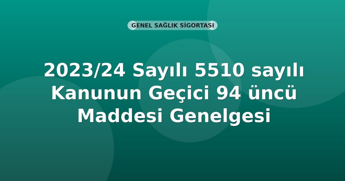 SGK 2023/24 Sayılı 5510 sayılı Kanunun Geçici 94 üncü Maddesi Genelgesi