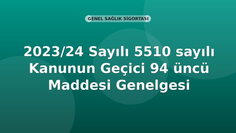 SGK 2023/24 Sayılı 5510 sayılı Kanunun Geçici 94 üncü Maddesi Genelgesi