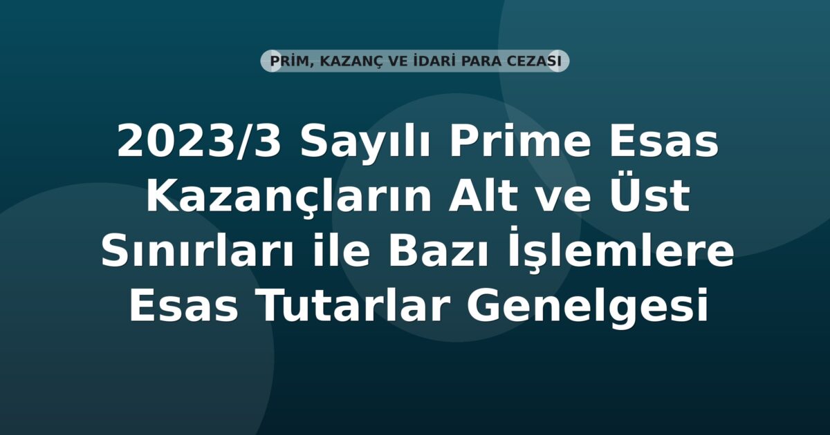 SGK 2023/3 Sayılı Prime Esas Kazançların Alt ve Üst Sınırları ile Bazı İşlemlere Esas Tutarlar Genelgesi