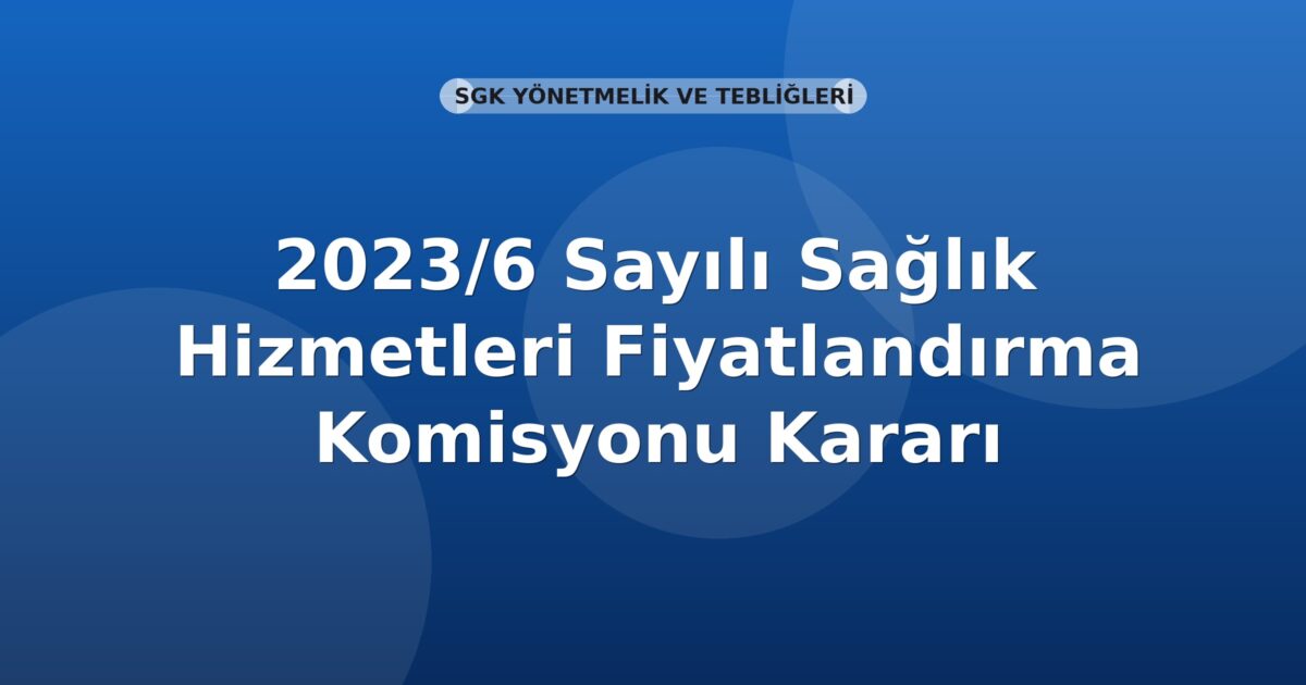 SGK 2023/6 Sayılı Sağlık Hizmetleri Fiyatlandırma Komisyonu Kararı