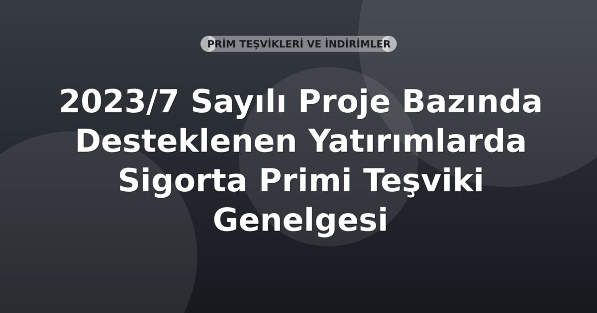 SGK 2023/7 Sayılı Proje Bazında Desteklenen Yatırımlarda Sigorta Primi Teşviki Genelgesi