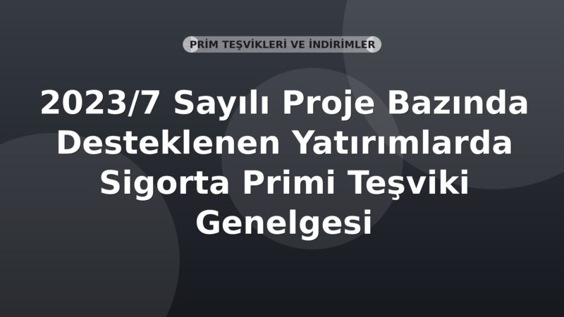 SGK 2023/7 Sayılı Proje Bazında Desteklenen Yatırımlarda Sigorta Primi Teşviki Genelgesi