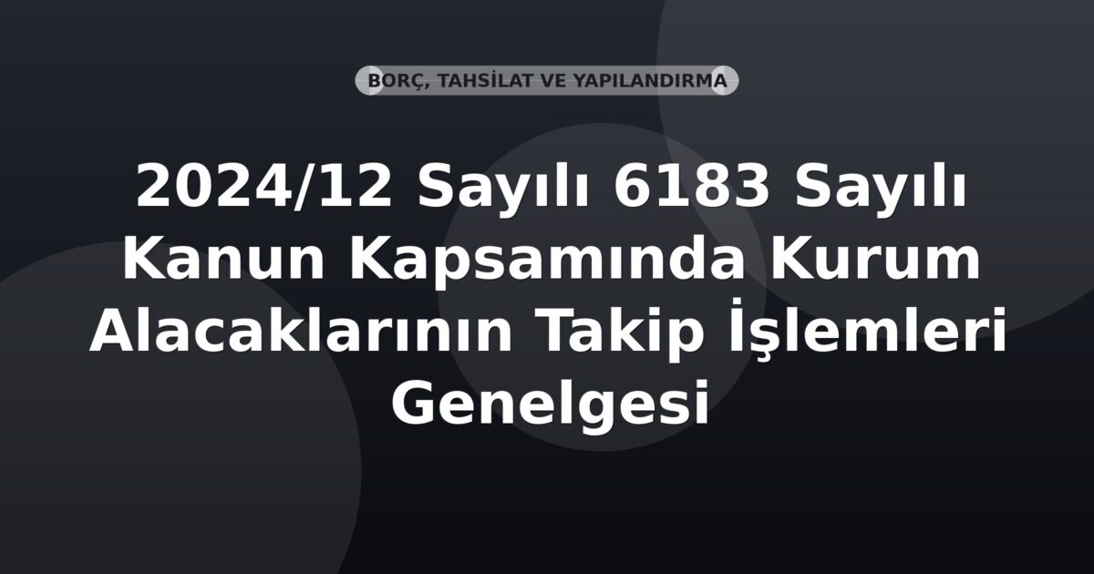 SGK 2024/12 Sayılı 6183 Sayılı Kanun Kapsamında Kurum Alacaklarının Takip İşlemleri Genelgesi