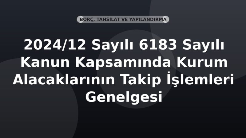 SGK 2024/12 Sayılı 6183 Sayılı Kanun Kapsamında Kurum Alacaklarının Takip İşlemleri Genelgesi