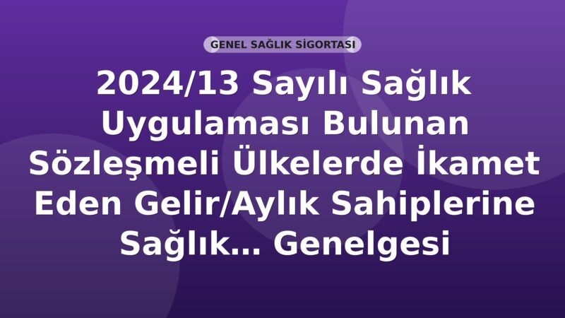 SGK 2024/13 Sayılı Sağlık Uygulaması Bulunan Sözleşmeli Ülkelerde İkamet Eden Gelir/Aylık Sahiplerine Sağlık Yardım Belgesi Düzenleme Şartları Genelgesi