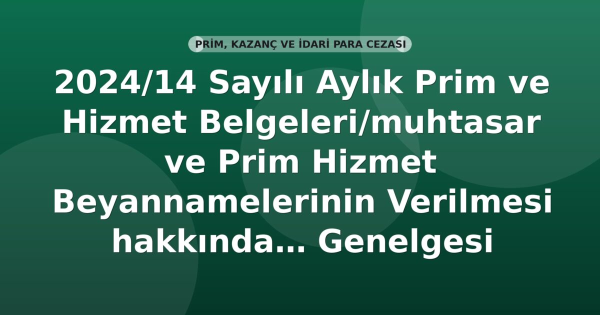 SGK 2024/14 Sayılı Aylık Prim ve Hizmet Belgeleri/Muhtasar ve Prim Hizmet Beyannamelerinin Verilmesi Hakkında Genelgesi